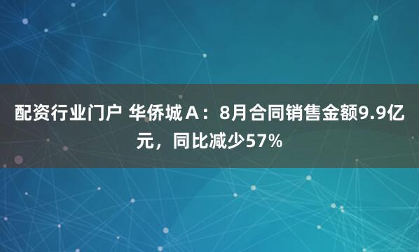 配资行业门户 华侨城Ａ：8月合同销售金额9.9亿元，同比减少57%