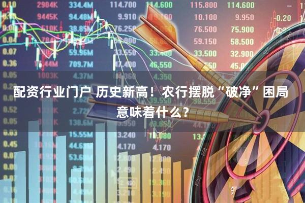 配资行业门户 历史新高!农行摆脱“破净”困局 意味着什么?