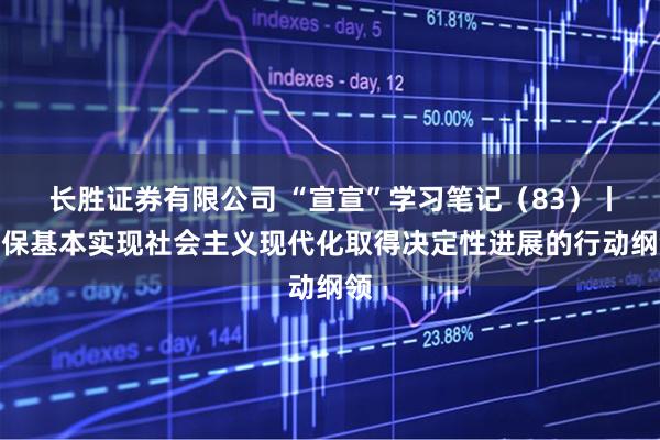 长胜证券有限公司 “宣宣”学习笔记（83）丨确保基本实现社会主义现代化取得决定性进展的行动纲领