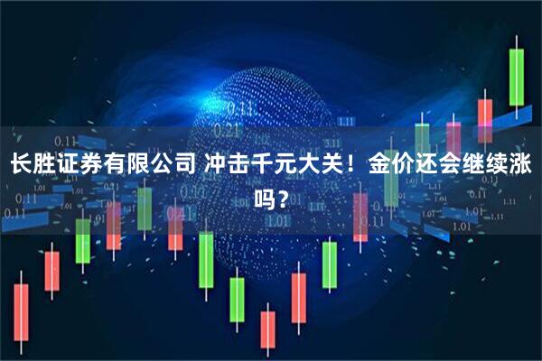 长胜证券有限公司 冲击千元大关!金价还会继续涨吗?