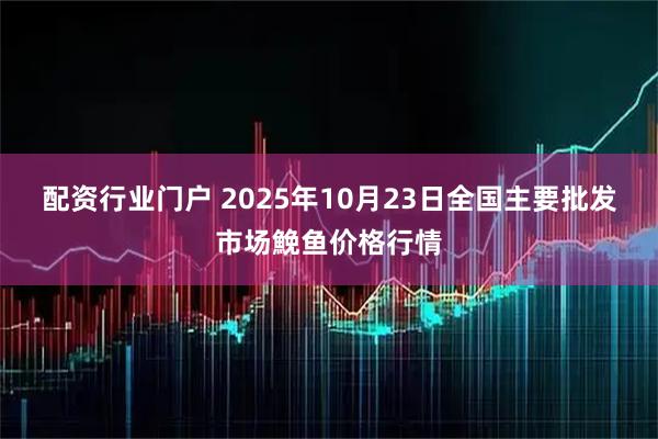 配资行业门户 2025年10月23日全国主要批发市场鮸鱼价格行情