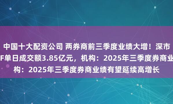中国十大配资公司 两券商前三季度业绩大增！深市规模最大的证券ETF单日成交额3.85亿元，机构：2025年三季度券商业绩有望延续高增长