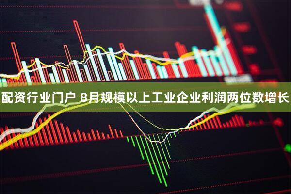配资行业门户 8月规模以上工业企业利润两位数增长