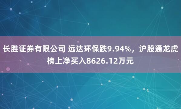 长胜证券有限公司 远达环保跌9.94%,沪股通龙虎榜上净买入8626.12万元
