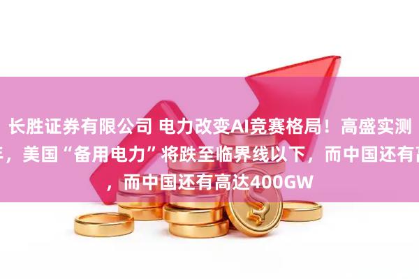 长胜证券有限公司 电力改变AI竞赛格局!高盛实测:到2030年,美国“备用电力”将跌至临界线以下,而中国还有高达400GW