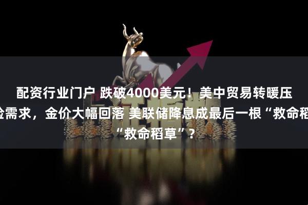 配资行业门户 跌破4000美元!美中贸易转暖压低避险需求,金价大幅回落 美联储降息成最后一根“救命稻草”?