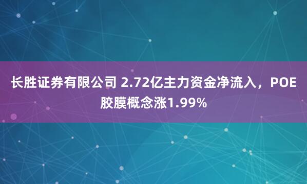 长胜证券有限公司 2.72亿主力资金净流入，POE胶膜概念涨1.99%